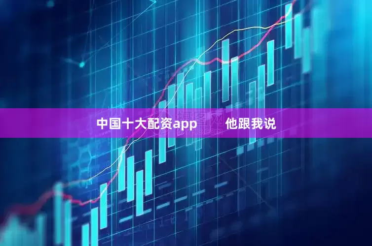 中国十大配资app        他跟我说