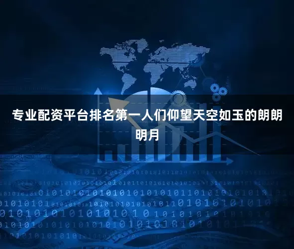 专业配资平台排名第一人们仰望天空如玉的朗朗明月