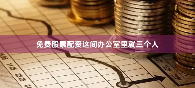 免费股票配资这间办公室里就三个人