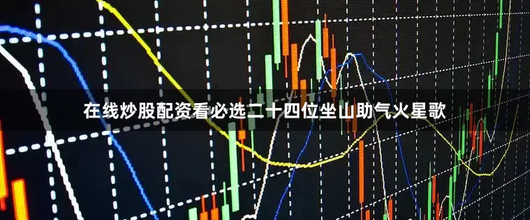 在线炒股配资看必选二十四位坐山助气火星歌