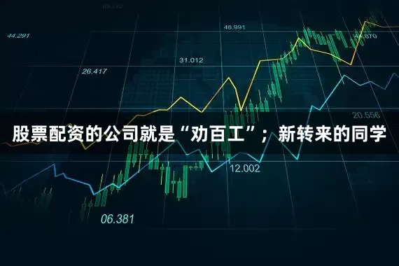 股票配资的公司就是“劝百工”；新转来的同学